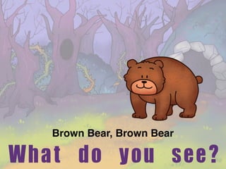Brown Bear, Brown Bear
What	do	you	see?
 