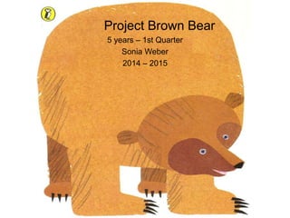 yyy
Project Brown Bear
5 years – 1st Quarter
Sonia Weber
2014 – 2015
 