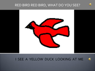 I  SEE  A  YELLOW  DUCK  LOOKING  AT  ME RED BIRD RED BIRD, WHAT DO YOU SEE? 
