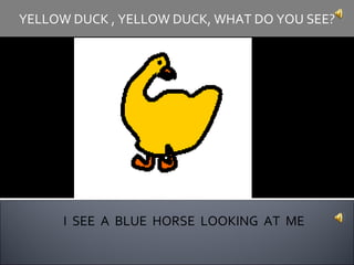 I  SEE  A  BLUE  HORSE  LOOKING  AT  ME YELLOW DUCK , YELLOW DUCK, WHAT DO YOU SEE? 