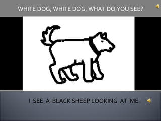 I  SEE  A  BLACK SHEEP LOOKING  AT  ME WHITE DOG, WHITE DOG, WHAT DO YOU SEE? 