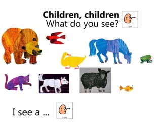 I see a ...
Children, children
What do you see?
 