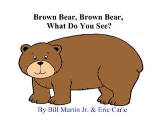 Brown Bear, Brown Bear,  What Do You See? By Bill Martin Jr. & Eric Carle 