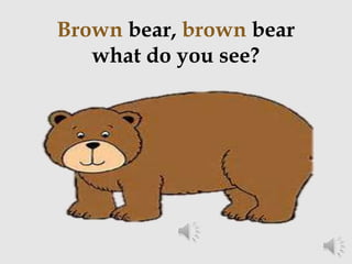 Brown bear, brown bear
what do you see?