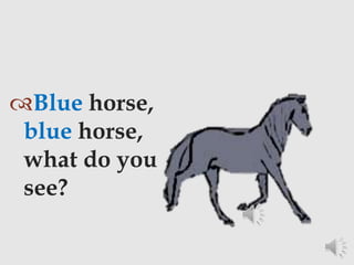 Blue horse,
blue horse,
what do you
see?