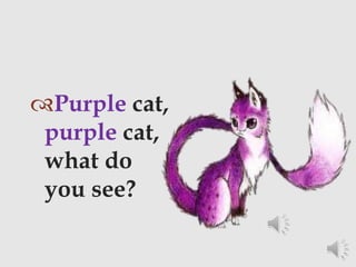 Purple cat,
purple cat,
what do
you see?