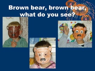 Brown bear, brown bear,
what do you see?