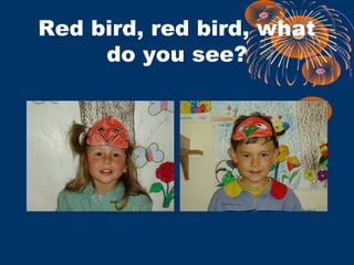 Red bird, red bird, what
do you see?