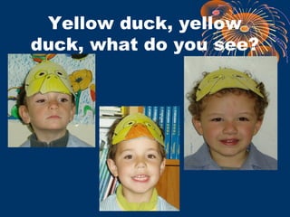 Yellow duck, yellow
duck, what do you see?