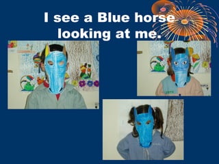 I see a Blue horse
looking at me.