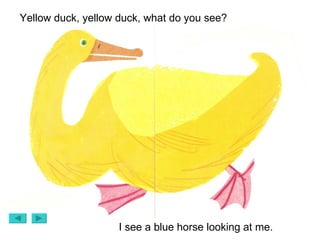 Yellow duck, yellow duck, what do you see? I see a blue horse looking at me. 