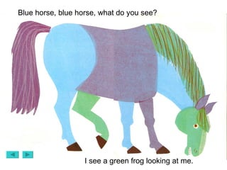 Blue horse, blue horse, what do you see? I see a green frog looking at me. 