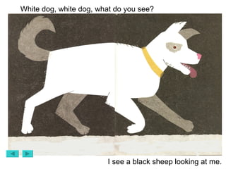 White dog, white dog, what do you see? I see a black sheep looking at me. 