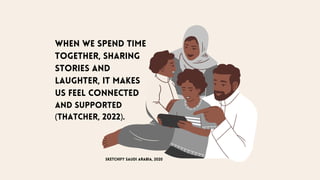 When we spend time
together, sharing
stories and
laughter, it makes
us feel connected
and supported
(Thatcher, 2022).
sketchify saudi arabia, 2020
 