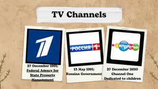 TV Channels
27 December 1991;
Federal Agency for
State Property
Management
13 May 1991;
Russian Government
27 December 2010
Channel One
Dedicated to children
 