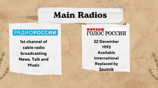 Main Radios
1st channel of
cable radio
broadcasting
News, Talk and
Music
22 December
1993
Available
International
Replaced by
Sputnik
 