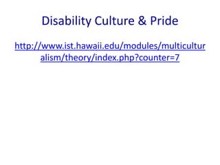 Disability Culture & Pride 
http://www.ist.hawaii.edu/modules/multicultur 
alism/theory/index.php?counter=7 
 