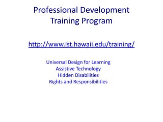 Professional Development 
Training Program 
http://www.ist.hawaii.edu/training/ 
Universal Design for Learning 
Assistive Technology 
Hidden Disabilities 
Rights and Responsibilities 
 