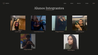 GRUPO 6 Contact
About Us
Service
Home
Lucas Feijó Lucas Nascimento Thiago Pinheiro Carlos Augusto
Alunos Integrantes
Felipe Andrade
Maria Regina
 