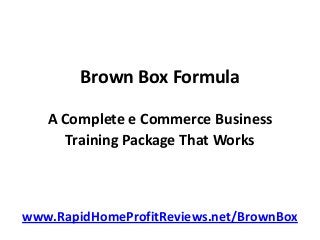 Brown Box Formula
A Complete e Commerce Business
Training Package That Works
www.RapidHomeProfitReviews.net/BrownBox
 