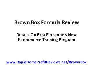 Brown Box Formula Review
Details On Ezra Firestone’s New
E commerce Training Program
www.RapidHomeProfitReviews.net/BrownBox
 