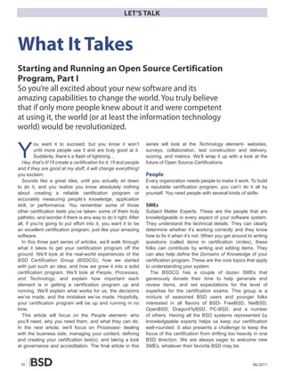 LET’S TALK



What It Takes
Starting and Running an Open Source Certification
Program, Part I
So you’re all excited about your new software and its
amazing capabilities to change the world. You truly believe
that if only more people knew about it and were competent
at using it, the world (or at least the information technology
world) would be revolutionized.


Y
         ou want it to succeed, but you know it won’t                    series will look at the Technology element- websites,
         until more people use it and are truly good at it.              surveys, collaboration, test construction and delivery,
         Suddenly, there’s a flash of lightning…                         scoring, and metrics. We’ll wrap it up with a look at the
  Hey, that’s it! I’ll create a certification for it. I’ll test people   future of Open Source Certifications.
and if they are good at my stuff, it will change everything!
you exclaim.                                                             People
  Sounds like a great idea, until you actually sit down                  Every organization needs people to make it work. To build
to do it, and you realize you know absolutely nothing                    a reputable certification program, you can’t do it all by
about creating a reliable certification program or                       yourself. You need people with several kinds of skills-
accurately measuring people’s knowledge, application
skill, or performance. You remember some of those                        SMEs
other certification tests you’ve taken- some of them truly               Subject Matter Experts. These are the people that are
pathetic- and wonder if there is any way to do it right. After           knowledgeable in every aspect of your software system.
all, if you’re going to put effort into it, you want it to be            They understand the technical details. They can clearly
an excellent certification program, just like your amazing               determine whether it’s working correctly and they know
software.                                                                how to fix it when it’s not. When you get around to writing
  In this three part series of articles, we’ll walk through              questions (called items in certification circles), these
what it takes to get your certification program off the                  folks can contribute by writing and editing items. They
ground. We’ll look at the real-world experiences of the                  can also help define the Domains of Knowledge of your
BSD Certification Group (BSDCG), how we started                          certification program. These are the core topics that apply
with just such an idea, and how we grew it into a solid                  to understanding your system.
certification program. We’ll look at People, Processes,                    The BSDCG has a couple of dozen SMEs that
and Technology, and explain how important each                           generously donate their time to help generate and
element is in getting a certification program up and                     review items, and set expectations for the level of
running. We’ll explain what works for us, the decisions                  expertise for the certification exams. This group is a
we’ve made, and the mistakes we’ve made. Hopefully,                      mixture of seasoned BSD users and younger folks
your certification program will be up and running in no                  interested in all flavors of BSD- FreeBSD, NetBSD,
time.                                                                    OpenBSD, DragonFlyBSD, PC-BSD, and a number
  This article will focus on the People element- who                     of others. Having all the BSD systems represented by
you’ll need, why you need them, and what they can do.                    knowledgeable experts helps us keep our certification
In the next article, we’ll focus on Processes- dealing                   well-rounded. It also presents a challenge to keep the
with the business side, managing your content, defining                  focus of the certification from drifting too heavily in one
and creating your certification test(s), and taking a look               BSD direction. We are always eager to welcome new
at governance and accreditation. The final article in this               SMEs, whatever their favorite BSD may be.


 50                                                                                                                         06/2011
 