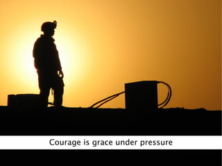 Courage is grace under pressure
 