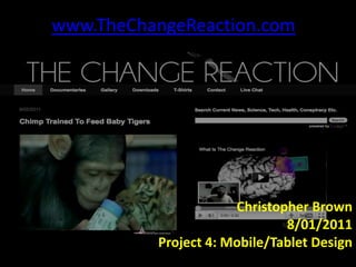 www.TheChangeReaction.com Christopher Brown 8/01/2011 Project 4: Mobile/Tablet Design 