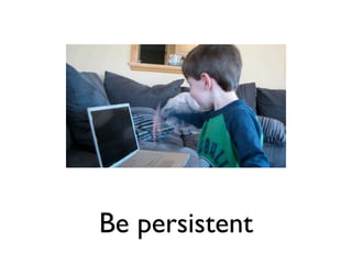 Be persistent