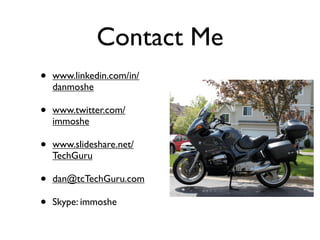 Contact Me
• www.linkedin.com/in/
danmoshe
• www.twitter.com/
immoshe
• www.slideshare.net/
TechGuru
• dan@tcTechGuru.com
• Skype: immoshe