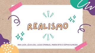 REALISMO
REALISMO
ANA LUIZA, JÚLIA LEAL, LUCAS EMANUEL, MARIA RITA E SOPHIA ALMEIDA
 