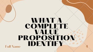 WHAT A
COMPLETE
VALUE
PROPOSITION
IDENTIFY
Full Name 1
 