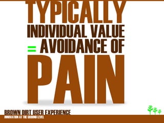 TYPICALLY
        INDIVIDUAL VALUE
         = AVOIDANCE OF

BROWNATDIRT USER EXPERIENCE
INNOVATION THE GROUND LEVEL
 