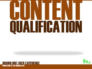 QUALIFICATION
BROWNATDIRT USER EXPERIENCE
INNOVATION THE GROUND LEVEL
 