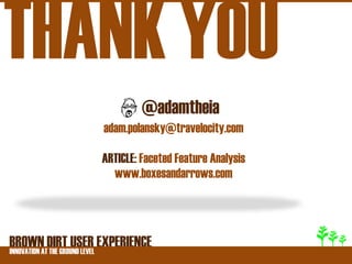 THANK YOU
                          @adamtheia
                 adam.polansky@travelocity.com

                 ARTICLE: Faceted Feature Analysis
                   www.boxesandarrows.com




BROWNATDIRT USER EXPERIENCE
INNOVATION THE GROUND LEVEL
 