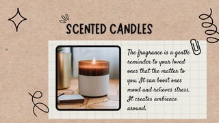 The fragrance is a gentle
reminder to your loved
ones that the matter to
you. It can boost ones
mood and relieves stress.
...