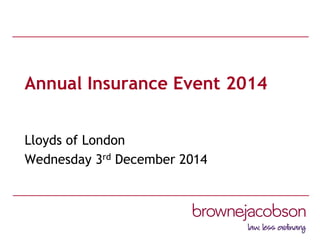 Annual Insurance Event 2014 
Lloyds of London 
Wednesday 3rd December 2014  
