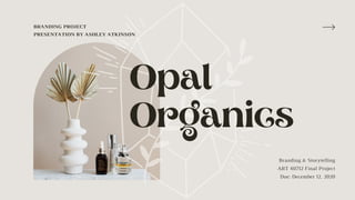 Opal
Organics
BRANDING PROJECT
PRESENTATION BY ASHLEY ATKINSON
Branding & Storytelling
ART 40712 Final Project
Due: December 12, 2020
 