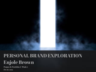 PERSONAL BRAND EXPLORATION
Enjole Brown
Project & Portfolio I: Week 1
Oct 28, 2023
 