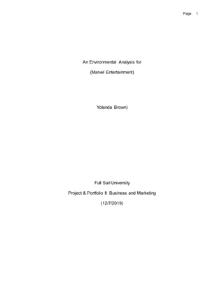 Page 1
An Environmental Analysis for
(Marvel Entertainment)
Yolanda Brown)
Full Sail University
Project & Portfolio II: Business and Marketing
(12/7/2019)
 