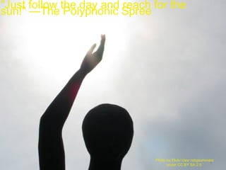 66
"Just follow the day and reach for the
sun!" —The Polyphonic Spree
Photo by Flickr User robgsummers
under CC BY SA 2.0
 