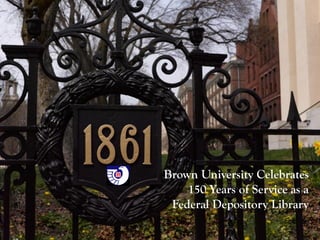 Brown University Celebrates
    150 Years of Service as a
 Federal Depository Library
 