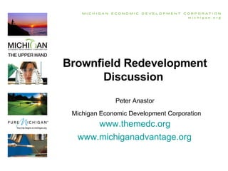 Brownfield Redevelopment Discussion  Peter Anastor   Michigan Economic Development Corporation www.themedc.org   www.michiganadvantage.org   