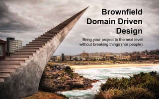 Brownfield
Domain Driven
Design
Bring your project to the next level
without breaking things (nor people)
 