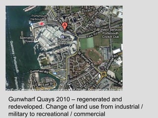 Gunwharf Quays 2010 – regenerated and redeveloped. Change of land use from industrial / military to recreational / commercial 