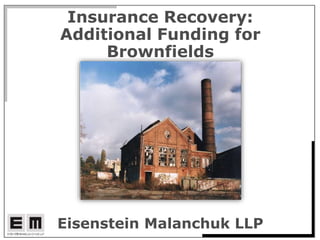 Insurance Recovery:
Additional Funding for
Brownfields
Eisenstein Malanchuk LLP
 