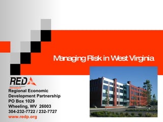 Managing Risk in West Virginia Regional Economic  Development Partnership PO Box 1029 Wheeling, WV  26003 304-232-7722 / 232-7727 www.redp.org 
