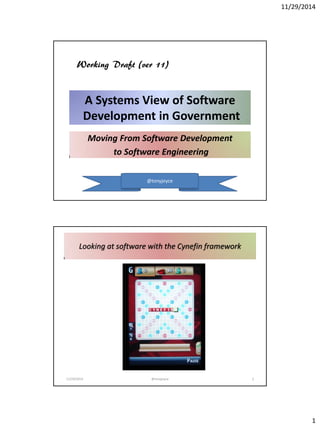 11/29/2014 
1 
A Systems View of Software Development in Government 
Moving From Software Development 
to Software Engineering 
Working Draft (ver 11) 
@tonyjoyce 
Looking at software with the Cynefin framework 
11/29/2014 
@tonyjoyce 
2  