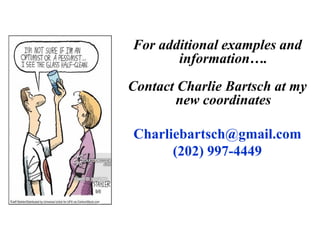 For additional examples and
information….
Contact Charlie Bartsch at my
new coordinates
Charliebartsch@gmail.com
(202) 997-4449
 
