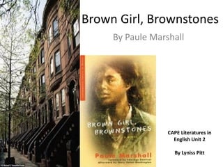Brown Girl, Brownstones
By Paule Marshall

CAPE Literatures in
English Unit 2
By Lyniss Pitt

 